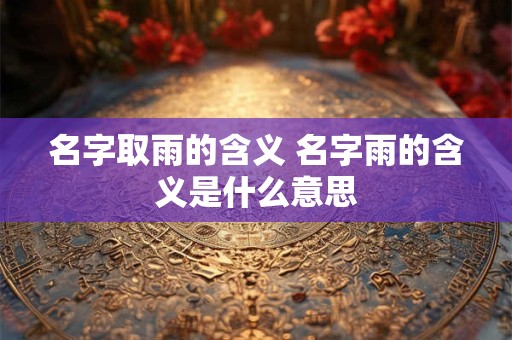 名字取雨的含义 名字雨的含义是什么意思