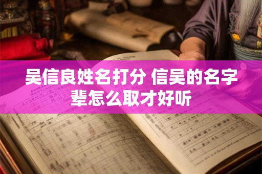 吴信良姓名打分 信吴的名字辈怎么取才好听