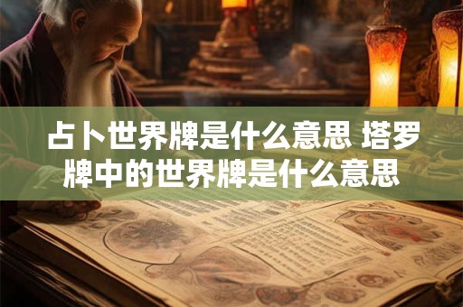 占卜世界牌是什么意思 塔罗牌中的世界牌是什么意思