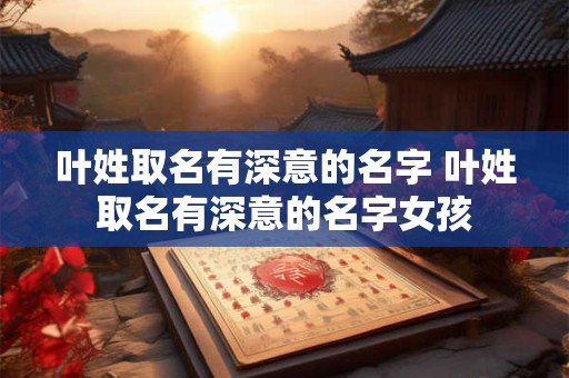 叶姓取名有深意的名字 叶姓取名有深意的名字女孩