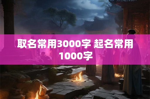 取名常用3000字 起名常用1000字