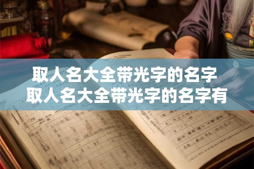 取人名大全带光字的名字 取人名大全带光字的名字有哪些