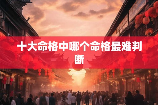 十大命格中哪个命格最难判断