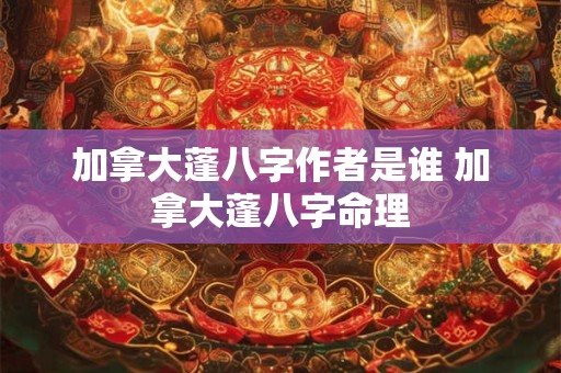 加拿大蓬八字作者是谁 加拿大蓬八字命理