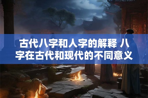 古代八字和人字的解释 八字在古代和现代的不同意义