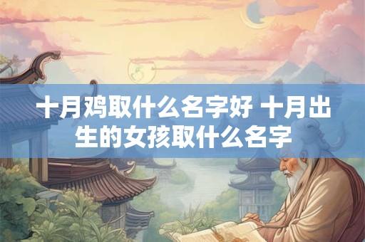 十月鸡取什么名字好 十月出生的女孩取什么名字