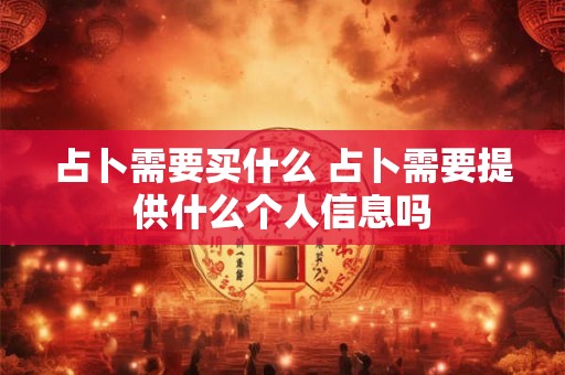 占卜需要买什么 占卜需要提供什么个人信息吗