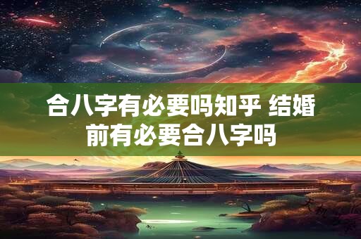 合八字有必要吗知乎 结婚前有必要合八字吗
