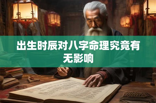 出生时辰对八字命理究竟有无影响