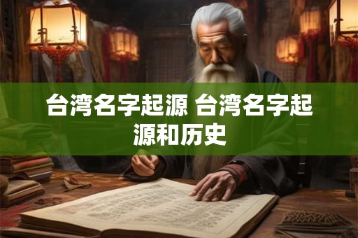 台湾名字起源 台湾名字起源和历史