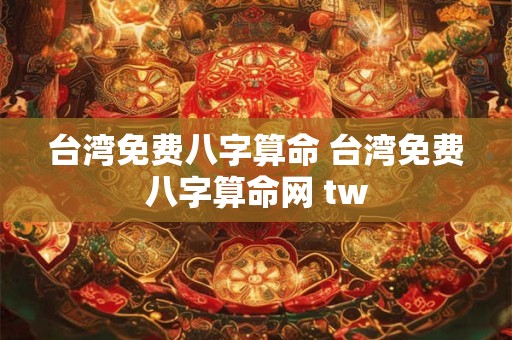 台湾免费八字算命 台湾免费八字算命网 tw
