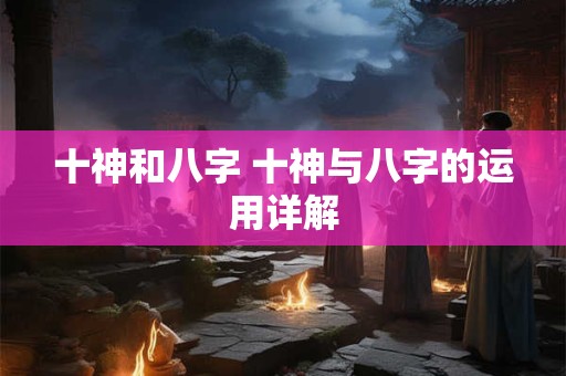 十神和八字 十神与八字的运用详解