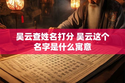 吴云查姓名打分 吴云这个名字是什么寓意
