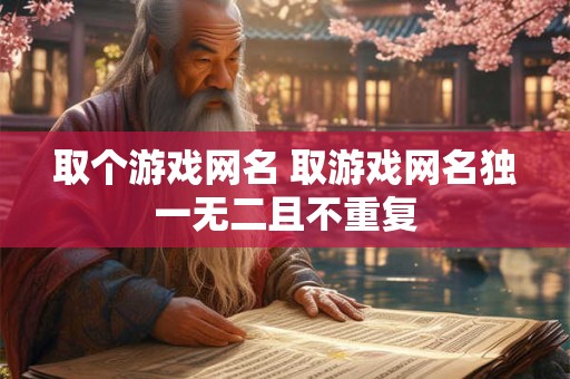 取个游戏网名 取游戏网名独一无二且不重复