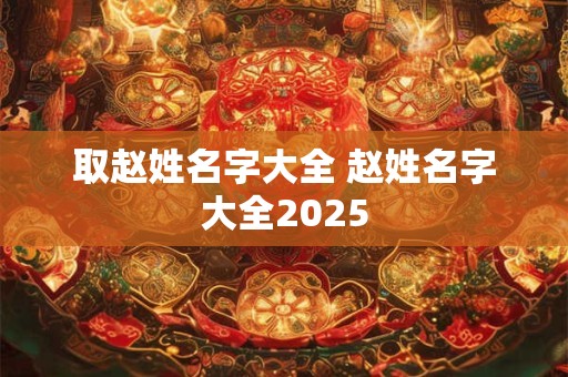 取赵姓名字大全 赵姓名字大全2025