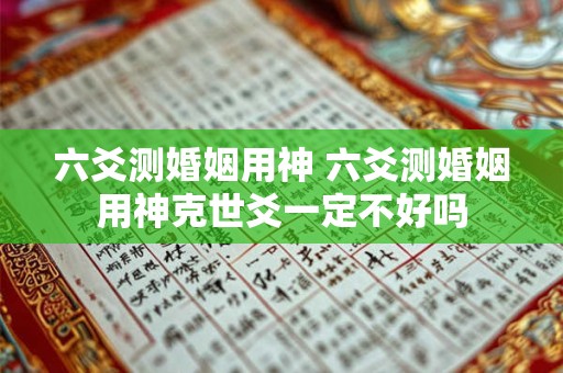 六爻测婚姻用神 六爻测婚姻用神克世爻一定不好吗