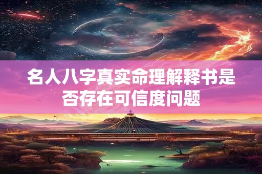 名人八字真实命理解释书是否存在可信度问题 名人八字真实命理解释书是否存在可信度问题