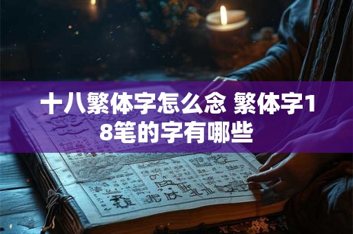 十八繁体字怎么念 繁体字18笔的字有哪些