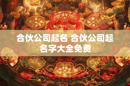 合伙公司起名 合伙公司起名字大全免费