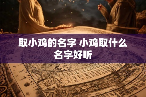 取小鸡的名字 小鸡取什么名字好听