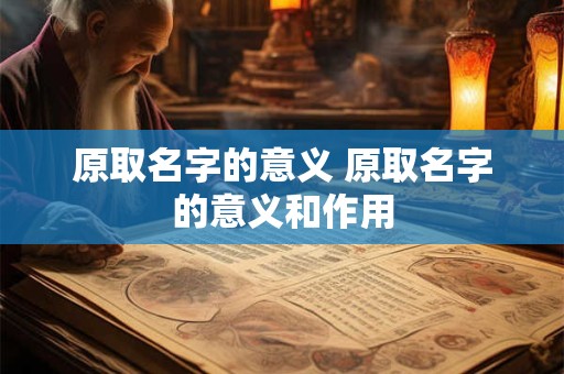 原取名字的意义 原取名字的意义和作用
