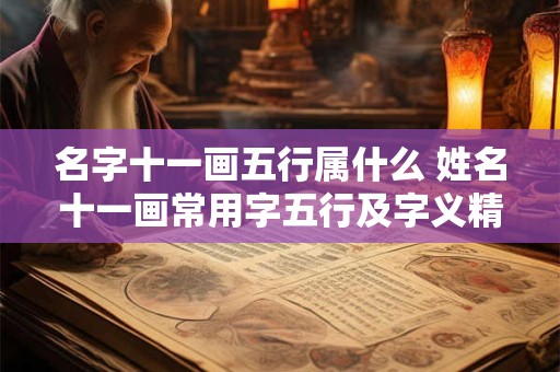 详细阅读:名字十一画五行属什么 姓名十一画常用字五行及字义精讲 名字十一画五行属什么 姓名十一画常用字五行及字义精讲