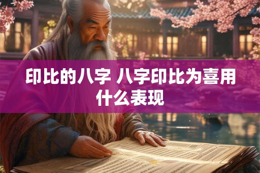 印比的八字 八字印比为喜用什么表现 印比的八字 八字印比为喜用什么表现