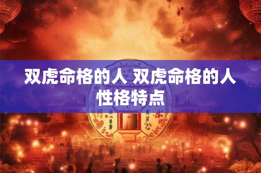 双虎命格的人 双虎命格的人性格特点 双虎命格的人 双虎命格的人性格特点