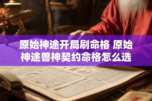 原始神途开局刷命格 原始神途兽神契约命格怎么选