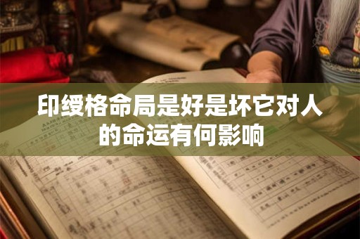 印绶格命局是好是坏它对人的命运有何影响