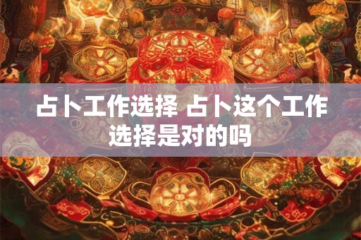 占卜工作选择 占卜这个工作选择是对的吗