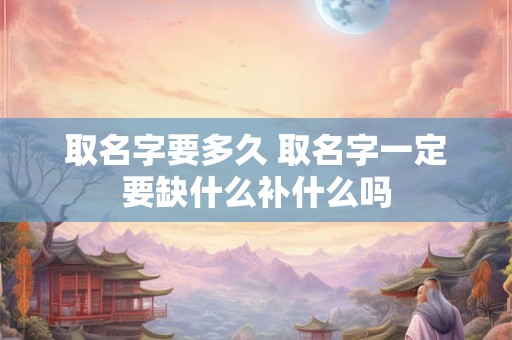 取名字要多久 取名字一定要缺什么补什么吗