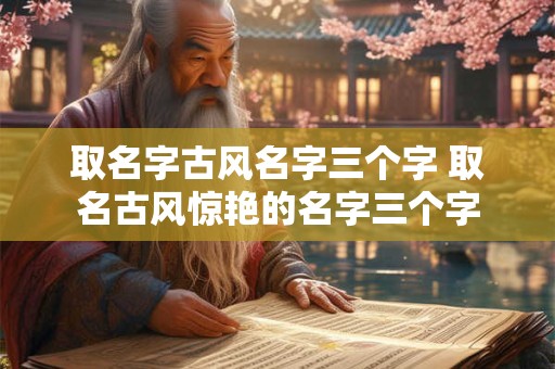 取名字古风名字三个字 取名古风惊艳的名字三个字