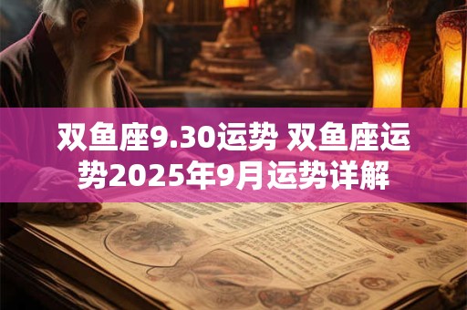 双鱼座9.30运势 双鱼座运势2025年9月运势详解