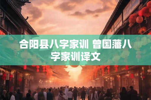 合阳县八字家训 曾国藩八字家训译文