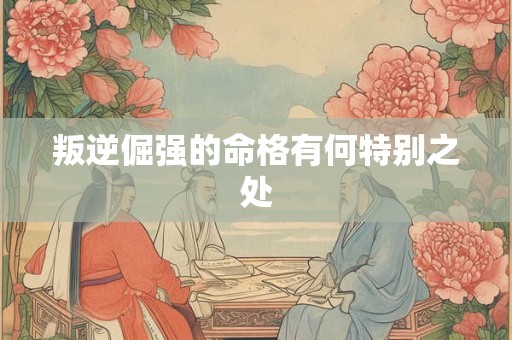 叛逆倔强的命格有何特别之处