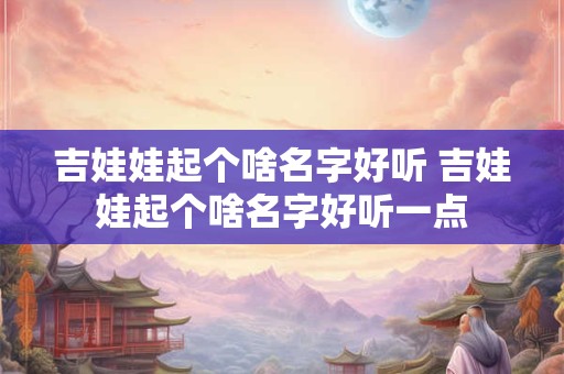吉娃娃起个啥名字好听 吉娃娃起个啥名字好听一点