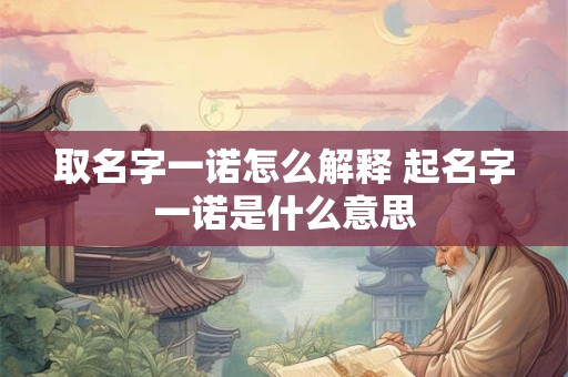 取名字一诺怎么解释 起名字一诺是什么意思