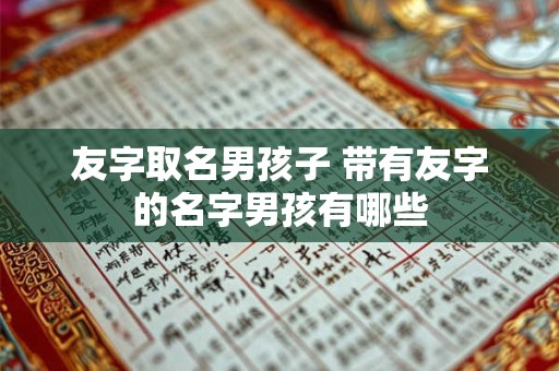 友字取名男孩子 带有友字的名字男孩有哪些