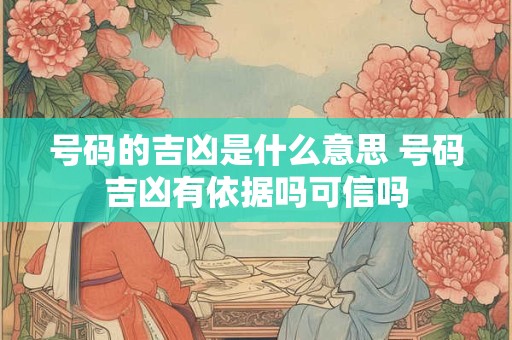 号码的吉凶是什么意思 号码吉凶有依据吗可信吗