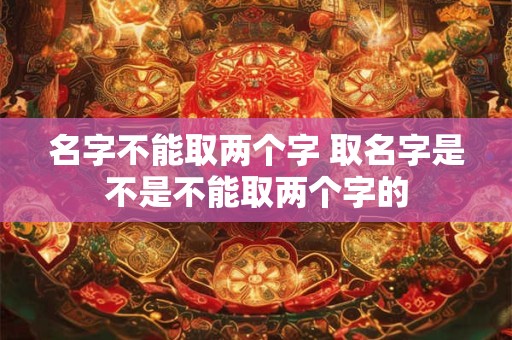 名字不能取两个字 取名字是不是不能取两个字的