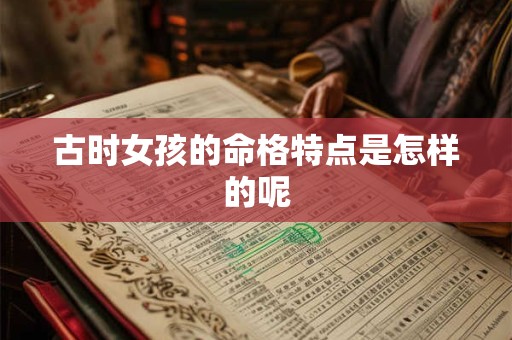 古时女孩的命格特点是怎样的呢