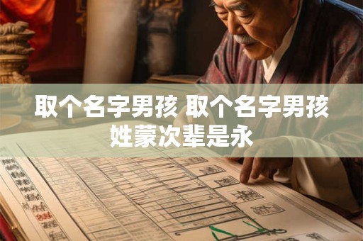 取个名字男孩 取个名字男孩姓蒙次辈是永