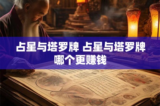 占星与塔罗牌 占星与塔罗牌哪个更赚钱