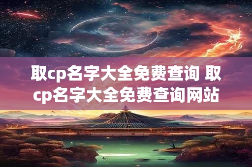取cp名字大全免费查询 取cp名字大全免费查询网站