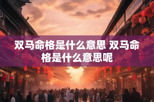 双马命格是什么意思 双马命格是什么意思呢