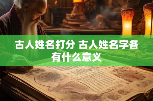 古人姓名打分 古人姓名字各有什么意义