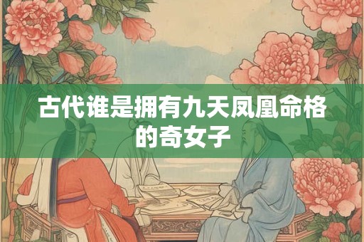 古代谁是拥有九天凤凰命格的奇女子
