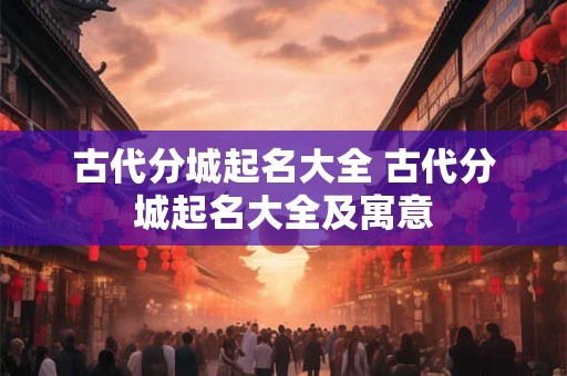 古代分城起名大全 古代分城起名大全及寓意