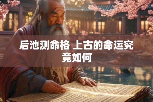 后池测命格 上古的命运究竟如何